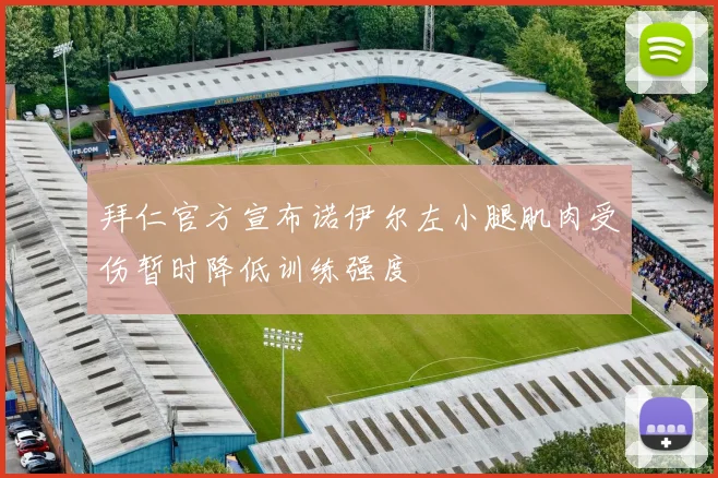 拜仁官方宣布诺伊尔左小腿肌肉受伤暂时降低训练强度