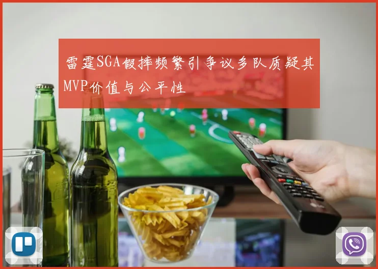 雷霆SGA假摔频繁引争议多队质疑其MVP价值与公平性