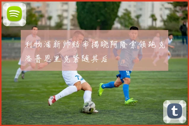 利物浦新帅赔率揭晓阿隆索领跑克洛普恩里克紧随其后