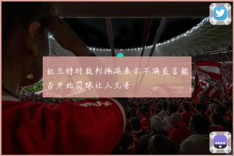 杜兰特对裁判拖延表示不满直言能否开始罚球让人无奈
